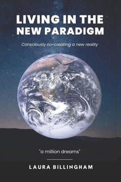 Living In The New Paradigm : Consciously Co-creating a New Reality
