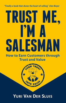 Trust Me, I'm a Salesman : How to Earn Customers Through Trust and Value