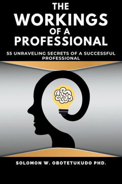 The Workings of a Professional: 55 Unravelling Secrets of a Successful Professional
