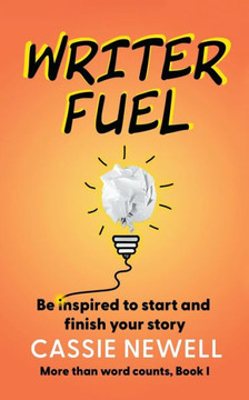 Writer Fuel: Be Inspired To Start And Finish Your Story