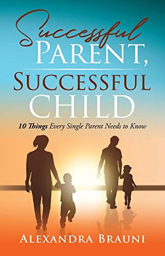 Successful Parent, Successful Child: 10 Things Every Single Parent Needs to Know