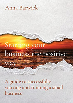Starting Your Business The Positive Way: A Guide To Successfully Starting And Running A Small Business