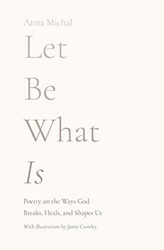 Let Be What Is: Poetry On The Ways God Breaks, Heals, And Shapes Us - 9781736755204