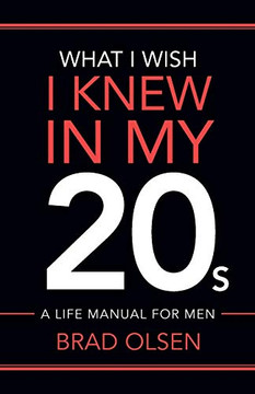 What I Wish I Knew In My 20s: A Life Manual For Men What I Wish I Knew In My 20s: A Life Manual For Men