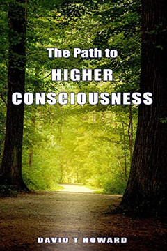The Path to Higher Consciousness: Creating and Healing Our Lives by Awakening to Our Greater Reality The Path to Higher Consciousness: Creating and Healing Our Lives by Awakening to Our Greater Reality