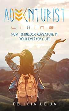 Adventurist Living: How To Unlock Adventure In Your Everyday Life - 9781736719411