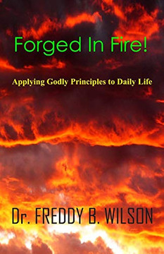 Forged in Fire!: Applying Godly Principles to Daily Life Forged in Fire!: Applying Godly Principles to Daily Life