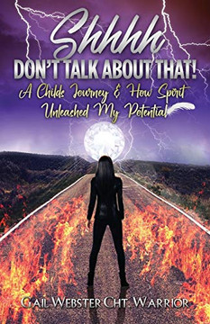 Shhhh Don't Talk about That! : A Childs Journey & How Spirit Unleashed My Potential