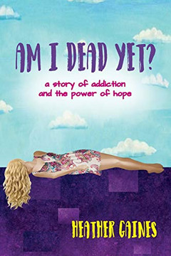 Am I Dead Yet?: a story of addiction and the power of hope Am I Dead Yet?: a story of addiction and the power of hope