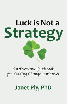 Luck is Not a Strategy: An Executive Guidebook for Leading Change Initiative