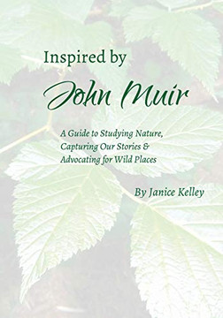 Inspired by John Muir: A Guide to Studying Nature, Capturing Stories and Advocating for Wild Places