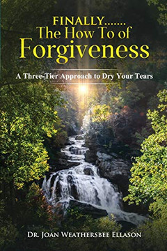 Finally.......the How To of Forgiveness : A Three-Tier Approach to Dry Your Tears - 9781735762777