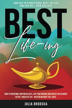 Best Life-ing : How to Overcome Limiting Beliefs, Live Your Dreams and Create Fulfillment in the 7 Areas of Life - with Or Without the 'likes'