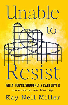 Unable To Resist: When You'Re Suddenly A Caregiver And It'S Really Not Your Gift