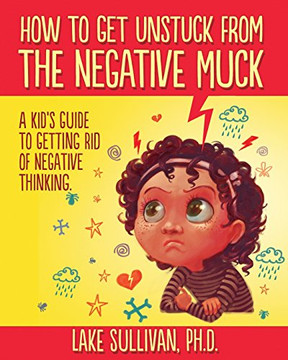 How To Get Unstuck From The Negative Muck: A Kid'S Guide To Getting Rid Of Negative Thinking (How To Get Unstuck From The Negative Muck - Series)