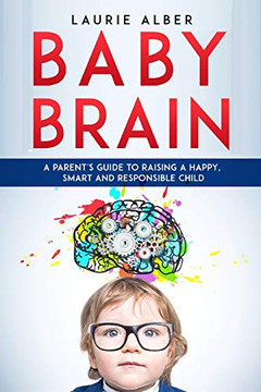 Baby Brain : A Parent's Guide to Raising a Happy, Smart and Responsible Child