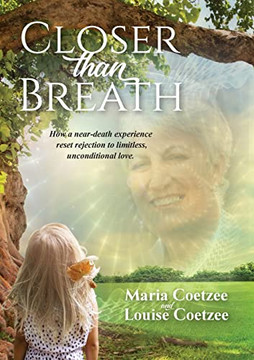 Closer Than Breath: How A Near-Death Experience Reset Rejection To Limitless, Unconditional Love.