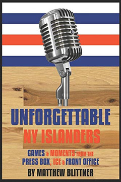 UNFORGETTABLE NY ISLANDERS: Games & Moments from the Press Box, Ice & Front Office