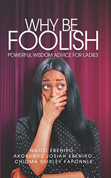 Why Be Foolish : Powerful Wisdom Advice for Ladies Why Be Foolish : Powerful Wisdom Advice for Ladies