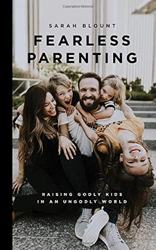 Fearless Parenting: Raising Godly Kids in an Ungodly World Fearless Parenting: Raising Godly Kids in an Ungodly World