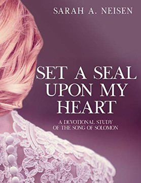 Set A Seal Upon My Heart : A Devotional Study of The Song of Solomon