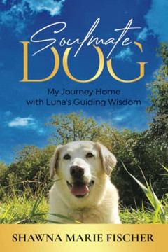 Soulmate Dog: My Journey Home With Luna?S Guiding Wisdom