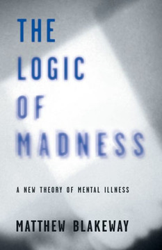 The Logic Of Madness: A New Theory Of Mental Illness (2) (Logic Of Self-Destruction)