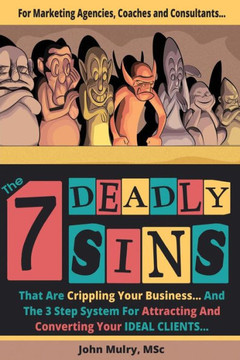 The 7 Deadly Sins That Are Crippling Your Business: And The 3 Step System For Attracting And Converting Your Ideal Clients