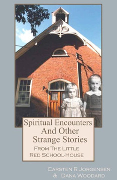 Spiritual Encounters And Other Strange Stories From The Little Red School-House (Little Red School House Series)