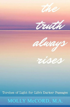 The Truth Always Rises: Torches Of Light For Life'S Darker Passages