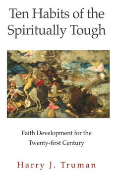 Ten Habits Of The Spiritually Tough: Faith Development For The Twenty-First Century