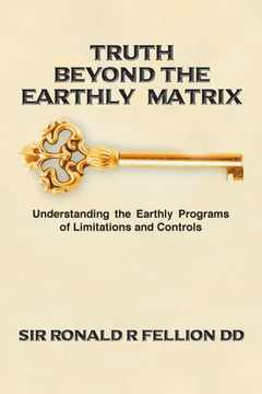 Truth Beyond The Earthly Matrix: Understanding The Earthly Programs Of Limitations And Controls