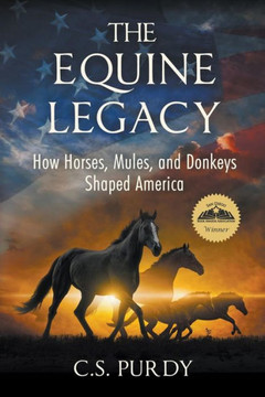 The Equine Legacy: How Horses, Mules, And Donkeys Shaped America