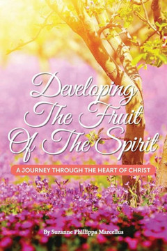 Developing The Fruit Of The Spirit: A Journey Through The Heart Of Christ Developing The Fruit Of The Spirit: A Journey Through The Heart Of Christ
