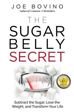 The Sugar Belly Secret: Subtract The Sugar, Lose The Weight, And Transform Your Life