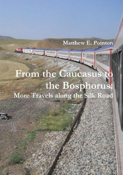 From The Caucasus To The Bosphorus: More Travels Along The Silk Road From The Caucasus To The Bosphorus: More Travels Along The Silk Road