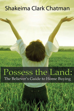 Possess The Land: The Believer'S Guide To Home Buying Possess The Land: The Believer'S Guide To Home Buying