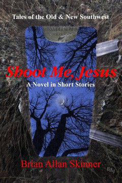 Shoot Me, Jesus: Tales Of The Old & New Southwest