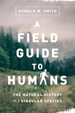 A Field Guide To Humans: The Natural History Of A Singular Species - 9780999000601