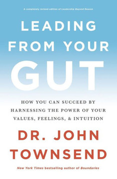 Leading From Your Gut: How You Can Succeed By Harnessing The Power Of Your Values, Feelings, And Intuition