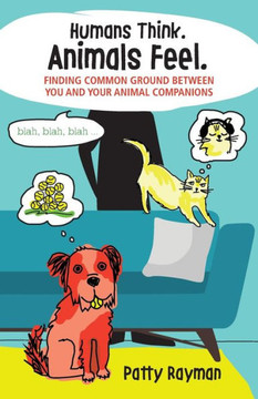 Humans Think. Animals Feel.: Finding Common Ground Between You And Your Animal Friends Humans Think. Animals Feel.: Finding Common Ground Between You And Your Animal Friends