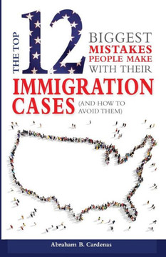 The Top 12 Mistakes People Make With Their Immigration Cases: And How To Avoid Then