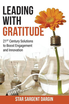 Leading With Gratitude: 21St Century Solutions To Boost Engagement And Innovation
