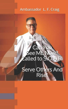 Can You See ME Now? Called To S.O.A.R.: Serve Others And Rise! Ambassador L. F. Craig