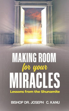 MAKING ROOM FOR YOUR MIRACLE: Lessons from the Shunamite