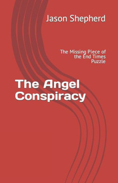 The Angel Conspiracy: The Missing Piece To The End Times Puzzle