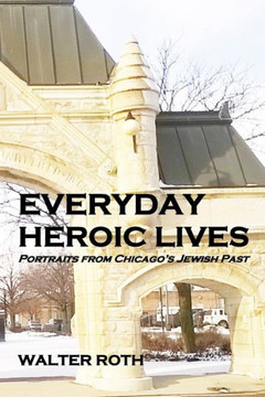 Everyday Heroic Lives: Portraits From Chicago'S Jewish Past