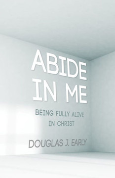 Abide In Me: Being Fully Alive In Christ