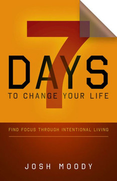 7 Days To Change Your Life: Find Focus Through Intentional Living