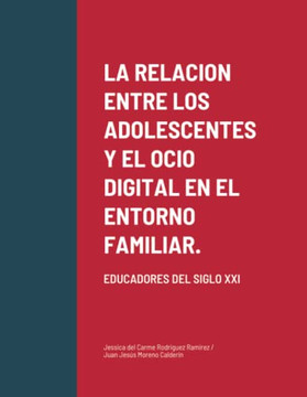La Relacion Entre Los Adolescentes Y El Ocio Digital En El Entorno Familiar.: Educadores Del Siglo Xxi (Spanish Edition)